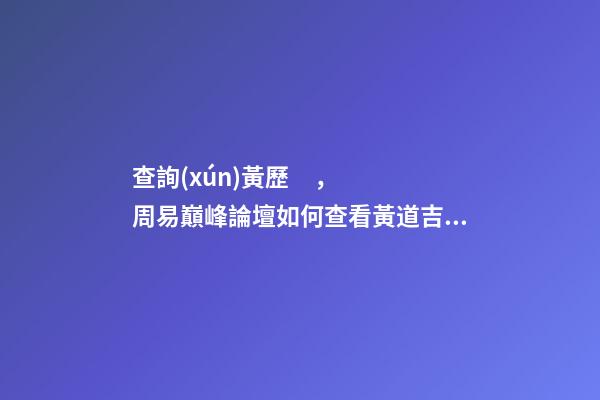 查詢(xún)黃歷，周易巔峰論壇如何查看黃道吉日(一)